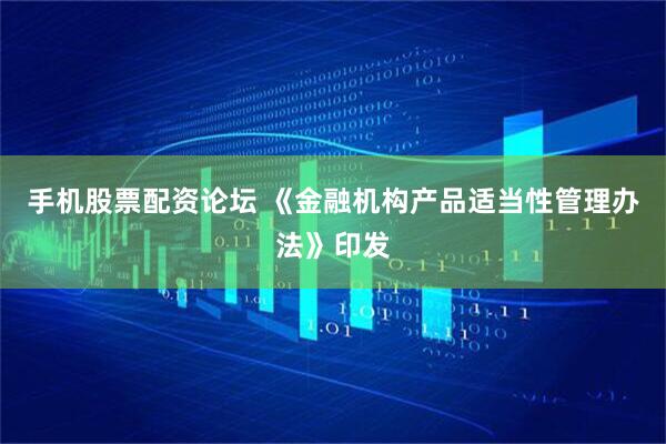手机股票配资论坛 《金融机构产品适当性管理办法》印发