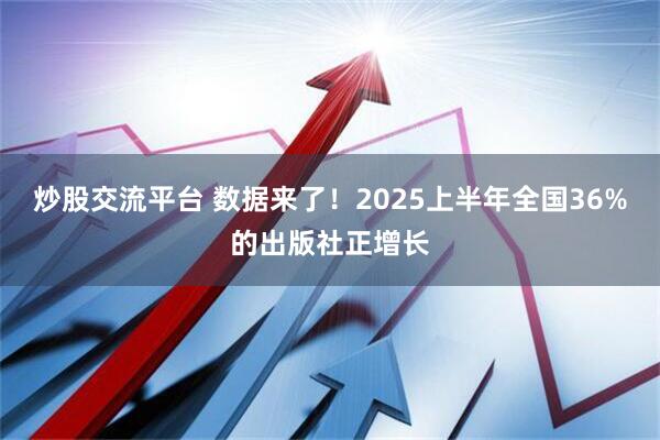 炒股交流平台 数据来了！2025上半年全国36%的出版社正增长