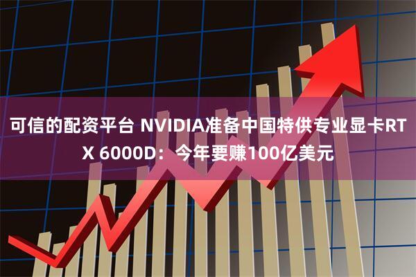 可信的配资平台 NVIDIA准备中国特供专业显卡RTX 6000D：今年要赚100亿美元