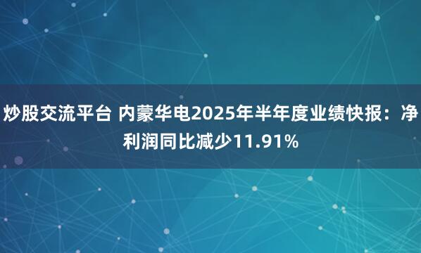 炒股交流平台 内蒙华电2025年半年度业绩快报：净利润同比减少11.91%