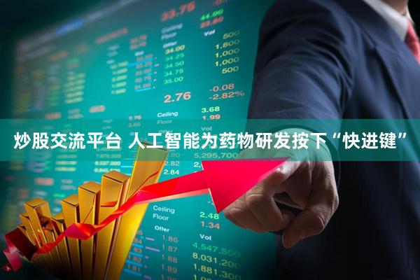 炒股交流平台 人工智能为药物研发按下“快进键”