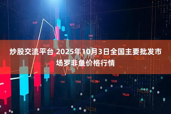 炒股交流平台 2025年10月3日全国主要批发市场罗非鱼价格行情