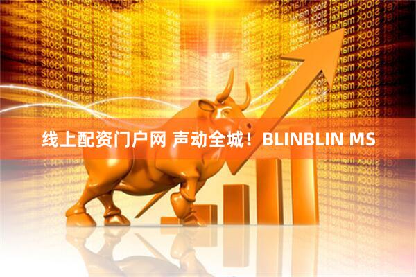 线上配资门户网 声动全城！BLINBLIN MS
